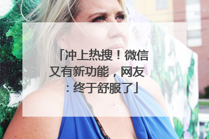 冲上热搜！微信又有新功能，网友：终于舒服了