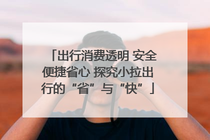 出行消费透明 安全便捷省心 探究小拉出行的“省”与“快”