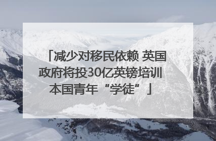 减少对移民依赖 英国政府将投30亿英镑培训本国青年“学徒”