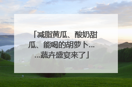 减脂黄瓜、酸奶甜瓜、能喝的胡萝卜……蔬卉盛宴来了