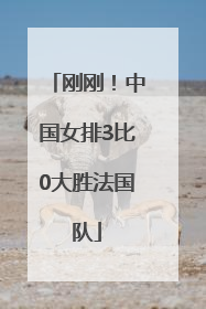 刚刚！中国女排3比0大胜法国队