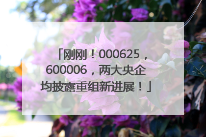 刚刚！000625，600006，两大央企均披露重组新进展！