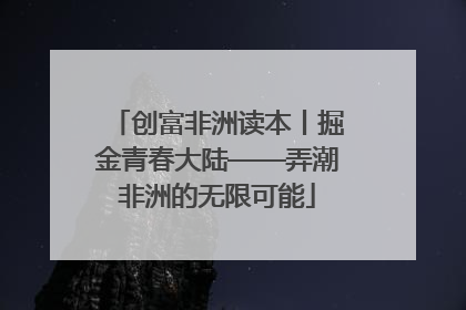 创富非洲读本丨掘金青春大陆——弄潮非洲的无限可能