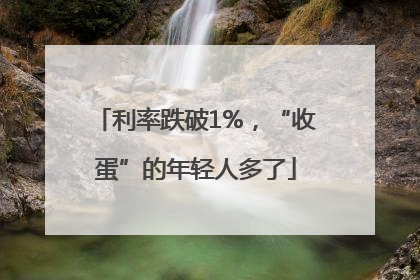 利率跌破1%，“收蛋”的年轻人多了
