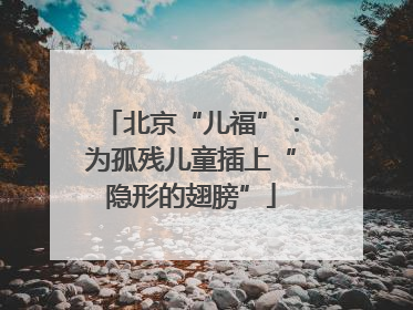 北京“儿福”：为孤残儿童插上“隐形的翅膀”