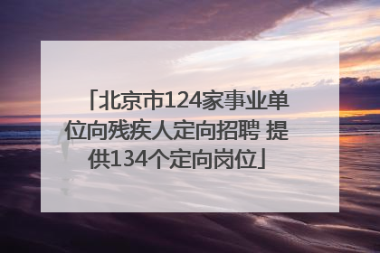 北京市124家事业单位向残疾人定向招聘 提供134个定向岗位