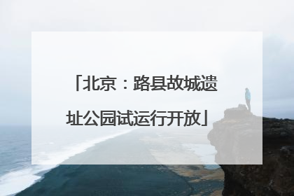 北京：路县故城遗址公园试运行开放
