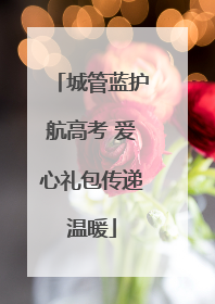 城管蓝护航高考 爱心礼包传递温暖