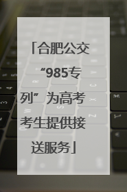 合肥公交“985专列”为高考考生提供接送服务