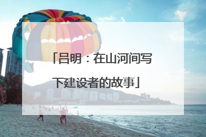 吕明：在山河间写下建设者的故事