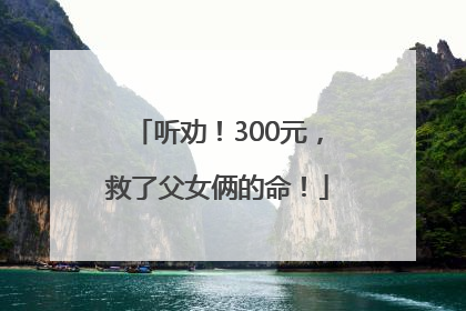 听劝！300元，救了父女俩的命！