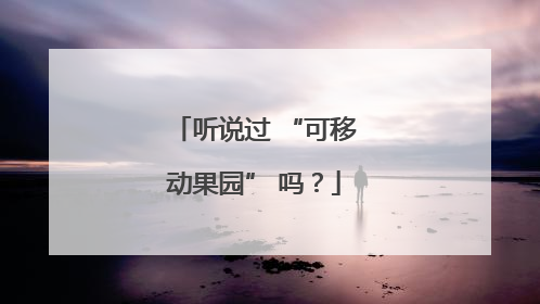 听说过 “可移动果园” 吗？