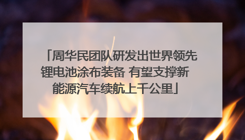 周华民团队研发出世界领先锂电池涂布装备 有望支撑新能源汽车续航上千公里