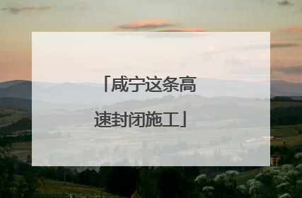 咸宁这条高速封闭施工