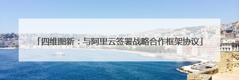 四维图新：与阿里云签署战略合作框架协议