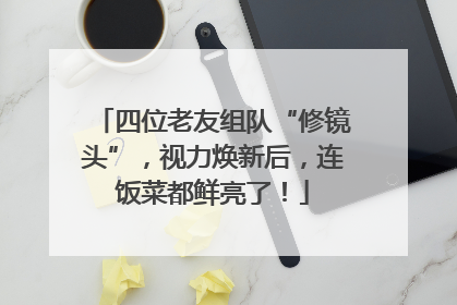 四位老友组队“修镜头”，视力焕新后，连饭菜都鲜亮了！