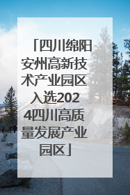 四川绵阳安州高新技术产业园区入选2024四川高质量发展产业园区