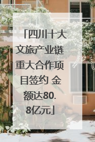 四川十大文旅产业链重大合作项目签约 金额达80.8亿元