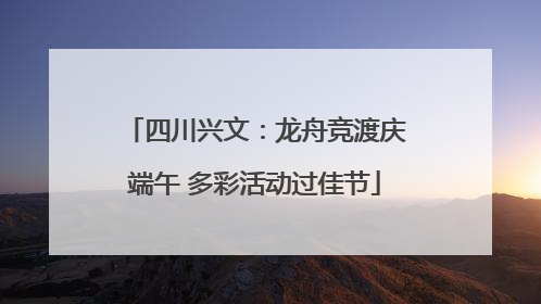 四川兴文：龙舟竞渡庆端午 多彩活动过佳节