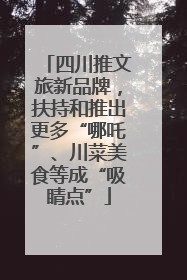 四川推文旅新品牌，扶持和推出更多“哪吒”、川菜美食等成“吸睛点”