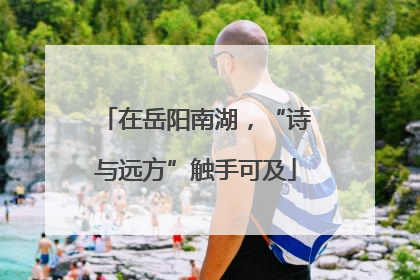 在岳阳南湖，“诗与远方”触手可及