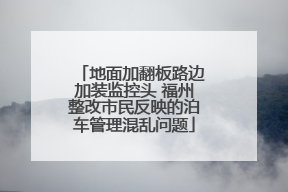地面加翻板路边加装监控头 福州整改市民反映的泊车管理混乱问题