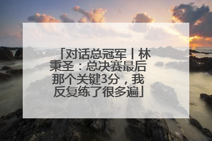 对话总冠军丨林秉圣：总决赛最后那个关键3分，我反复练了很多遍
