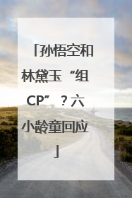 孙悟空和林黛玉“组CP”？六小龄童回应