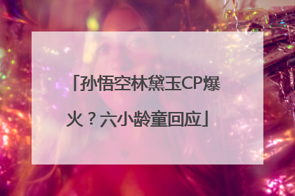 孙悟空林黛玉CP爆火？六小龄童回应