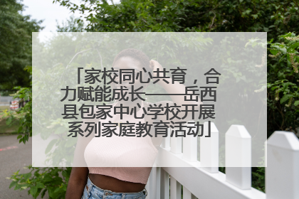 家校同心共育，合力赋能成长——岳西县包家中心学校开展系列家庭教育活动