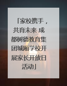 家校携手，共育未来 成都树德教育集团城厢学校开展家长开放日活动