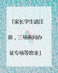 家长学生请注意，三场夜间办证专场等您来