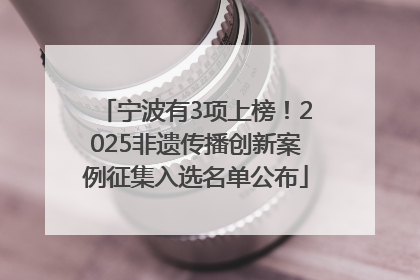 宁波有3项上榜！2025非遗传播创新案例征集入选名单公布