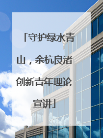 守护绿水青山，余杭良渚创新青年理论宣讲