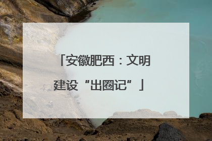 安徽肥西：文明建设“出圈记”