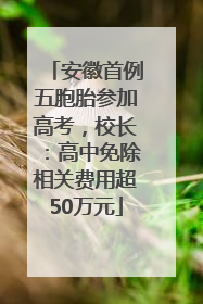 安徽首例五胞胎参加高考，校长：高中免除相关费用超50万元