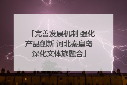 完善发展机制 强化产品创新 河北秦皇岛深化文体旅融合