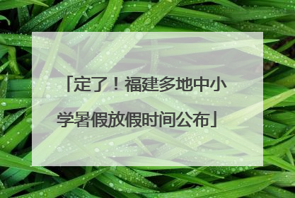 定了！福建多地中小学暑假放假时间公布