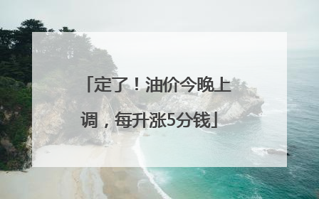 定了！油价今晚上调，每升涨5分钱