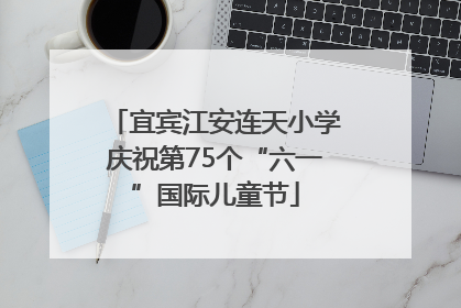 宜宾江安连天小学庆祝第75个“六一”国际儿童节