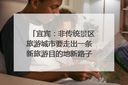 宜宾：非传统景区旅游城市要走出一条新旅游目的地新路子｜话锦绣·说安逸