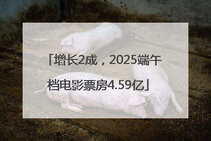 增长2成，2025端午档电影票房4.59亿