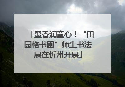 墨香润童心！“田园格书圃”师生书法展在忻州开展