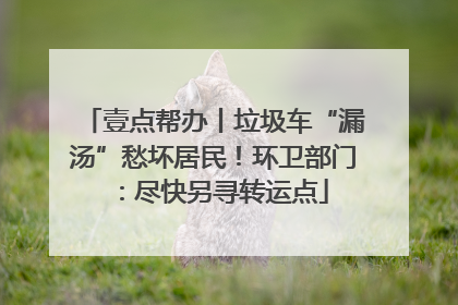 壹点帮办丨垃圾车“漏汤”愁坏居民！环卫部门：尽快另寻转运点