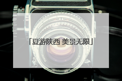夏游陕西 美景无限