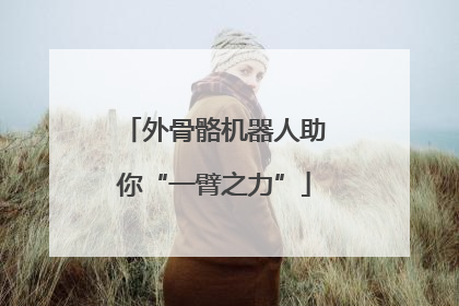 外骨骼机器人助你“一臂之力”