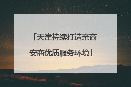 天津持续打造亲商安商优质服务环境