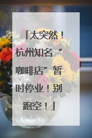 太突然！杭州知名“咖啡店”暂时停业！别跑空！