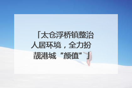 太仓浮桥镇整治人居环境，全力扮靓港城“颜值”