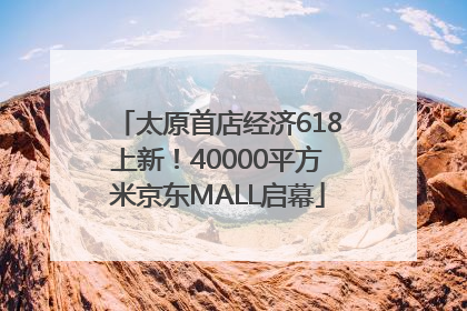 太原首店经济618上新！40000平方米京东MALL启幕